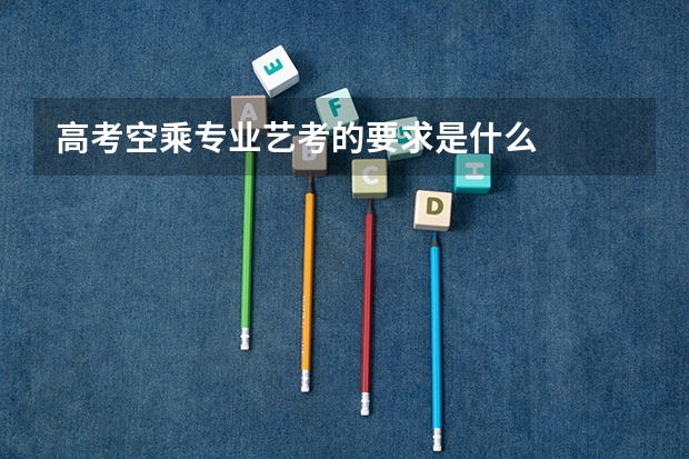 高考空乘专业艺考的要求是什么