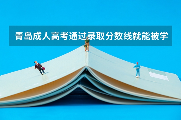 青岛成人高考通过录取分数线就能被学校录取吗？