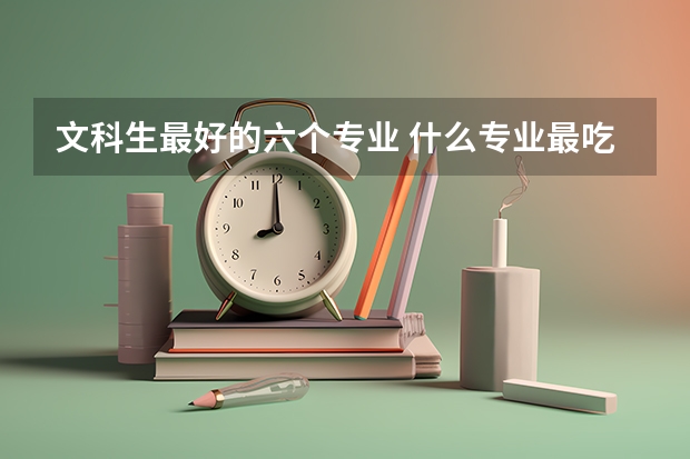 文科生最好的六个专业 什么专业最吃香