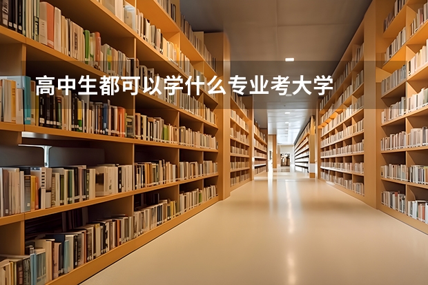 高中生都可以学什么专业考大学
