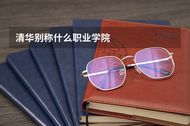 清华别称什么职业学院