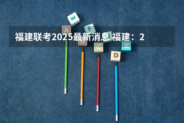 福建联考2025最新消息 福建：2025年中招定向生比例不低于70%