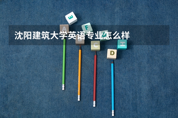 沈阳建筑大学英语专业怎么样