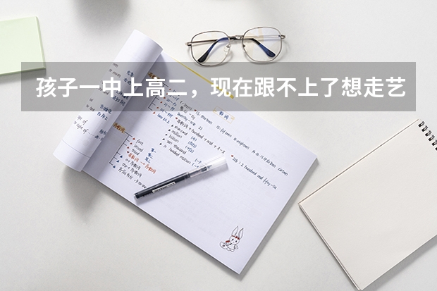 孩子一中上高二，现在跟不上了想走艺考，怎么办