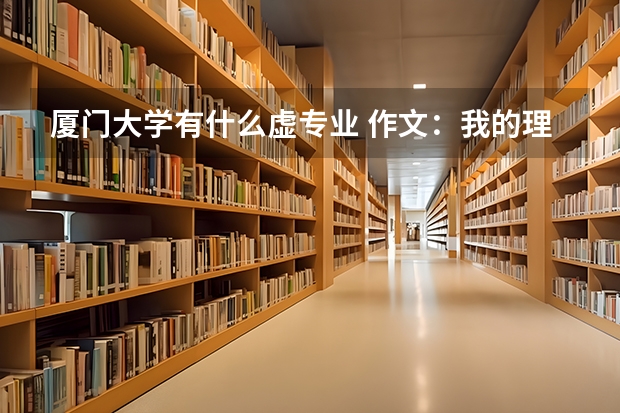 厦门大学有什么虚专业 作文:我的理想大学