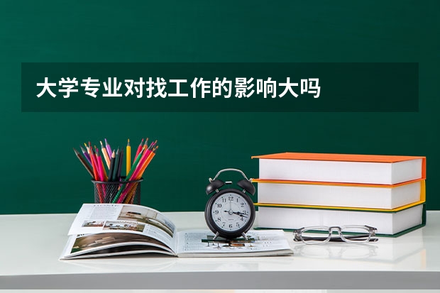 大学专业对找工作的影响大吗