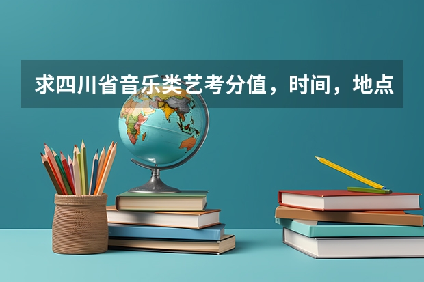 求四川省音乐类艺考分值,时间,地点 四川省艺考时间