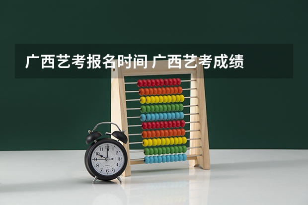 广西艺考报名时间 广西艺考成绩