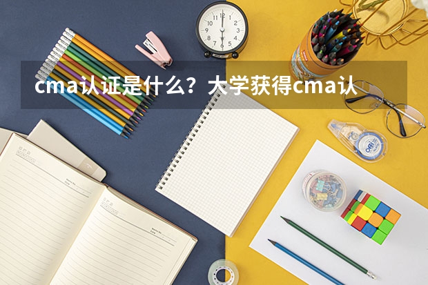 cma认证是什么？大学获得cma认证有什么好处？