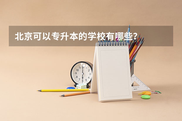 北京可以专升本的学校有哪些？