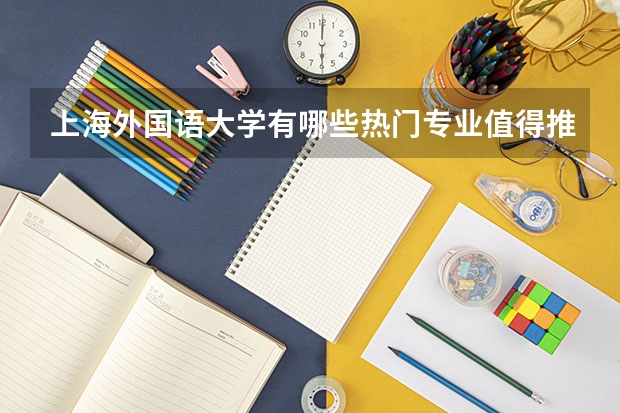 上海外国语大学有哪些热门专业值得推荐？