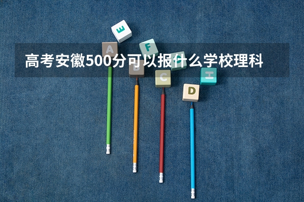 高考安徽500分可以报什么学校理科
