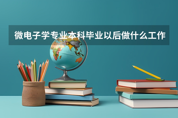 微电子学专业本科毕业以后做什么工作?