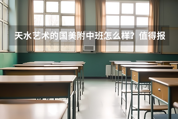 天水艺术的国美附中班怎么样？值得报名吗？