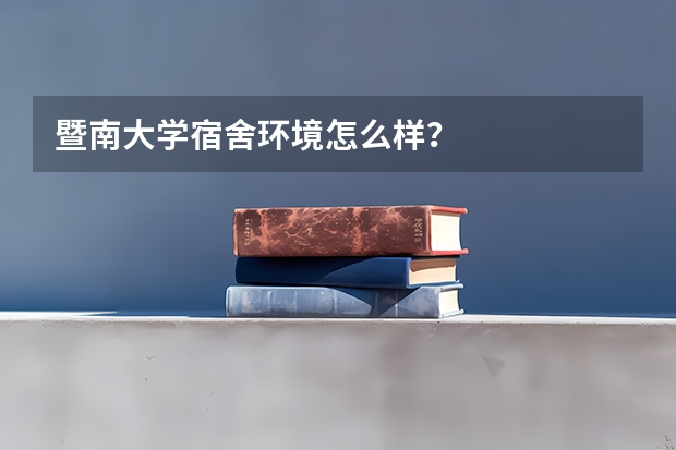 暨南大学宿舍环境怎么样？