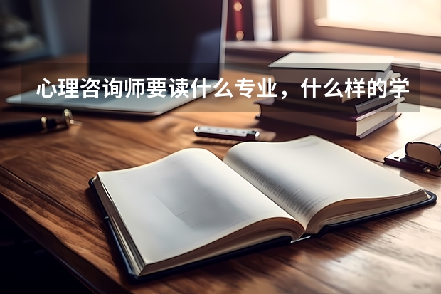 心理咨询师要读什么专业，什么样的学校