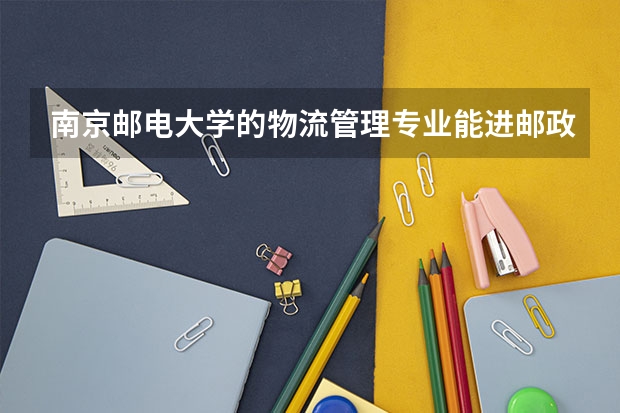 南京邮电大学的物流管理专业能进邮政系统吗?