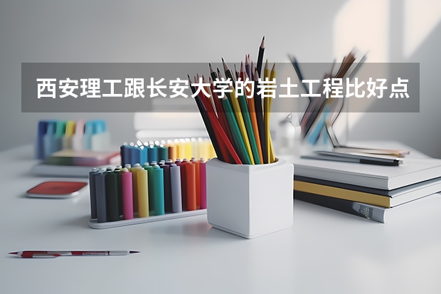 西安理工跟长安大学的岩土工程比好点呢