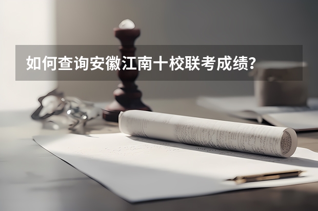 如何查询安徽江南十校联考成绩？
