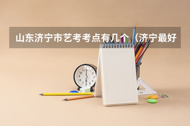 山东济宁市艺考考点有几个（济宁最好的艺考培训学校）