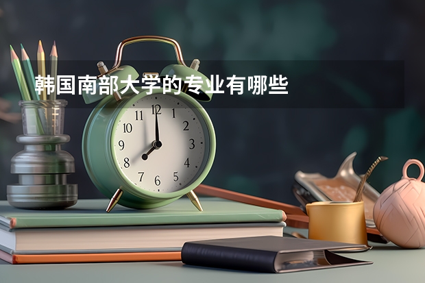 韩国南部大学的专业有哪些
