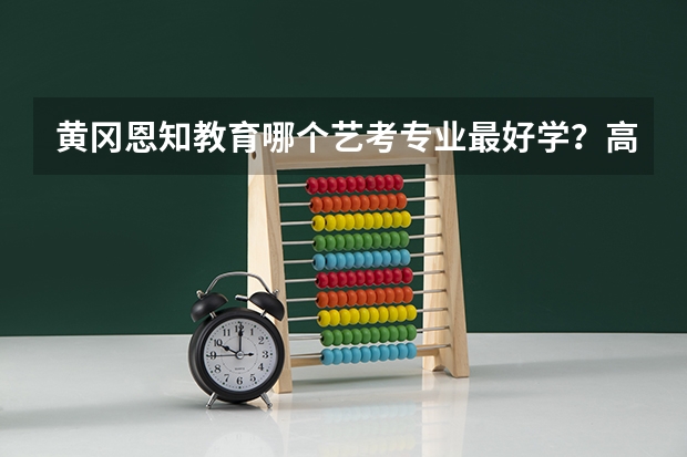 黄冈恩知教育哪个艺考专业最好学？高二了成绩只有350 左右