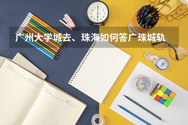 广州大学城去、珠海如何答广珠城轨