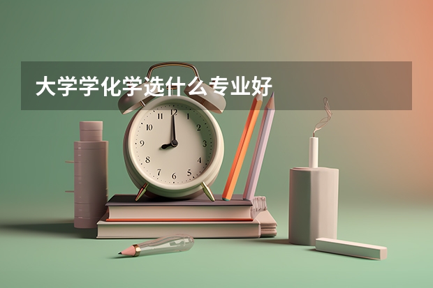 大学学化学选什么专业好