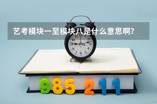 艺考模块一至模块八是什么意思啊？