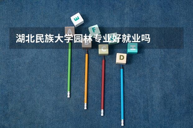 湖北民族大学园林专业好就业吗