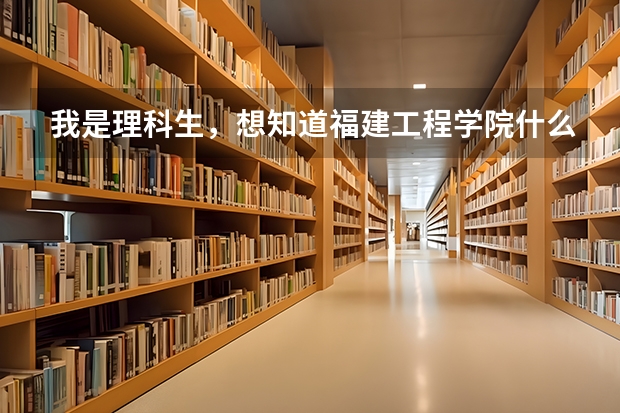 我是理科生，想知道福建工程学院什么专业比较好？还有分析一下再过几年就业情况。。