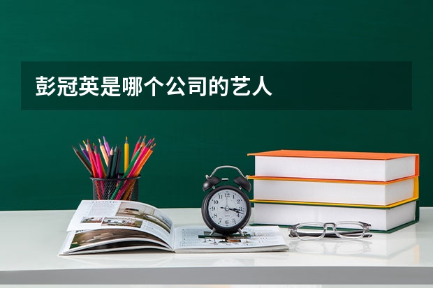 彭冠英是哪个公司的艺人