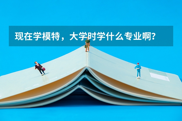 现在学模特，大学时学什么专业啊？
