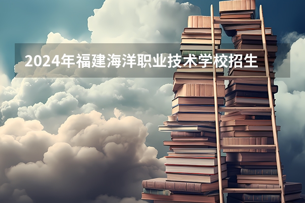2024年福建海洋职业技术学校招生专业有哪些