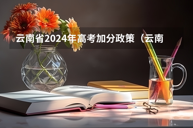 云南省2024年高考加分政策（云南省独生子女高考加分政策）