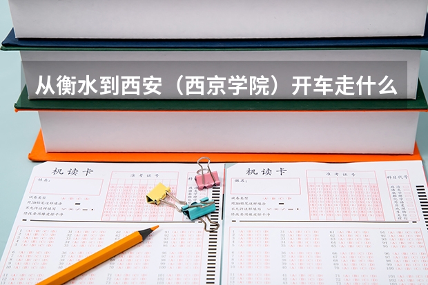 从衡水到西安（西京学院）开车走什么路线？