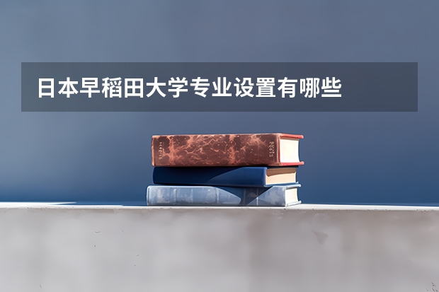 日本早稻田大学专业设置有哪些
