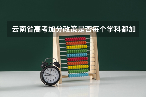 云南省高考加分政策是否每个学科都加2分（云南丽江成人高考照顾加分政策？）