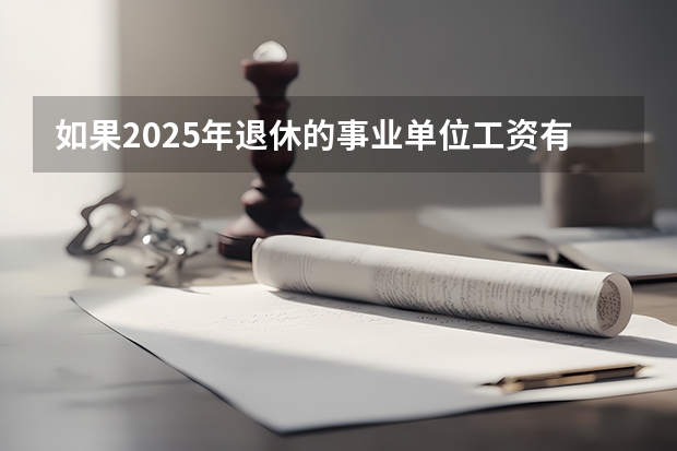 如果2025年退休的事业单位工资有影响吗?