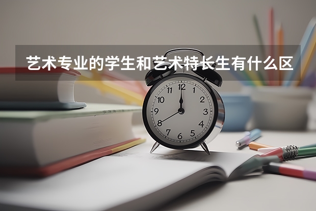 艺术专业的学生和艺术特长生有什么区别?高考怎么加分?