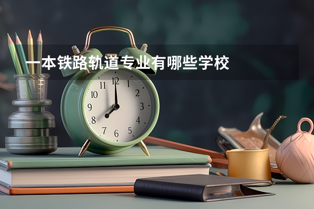一本铁路轨道专业有哪些学校