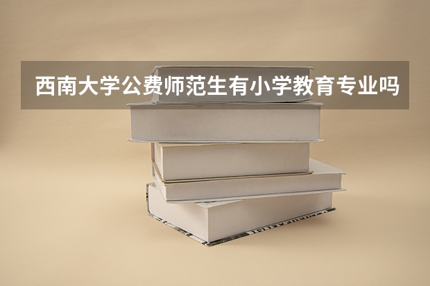 西南大学公费师范生有小学教育专业吗