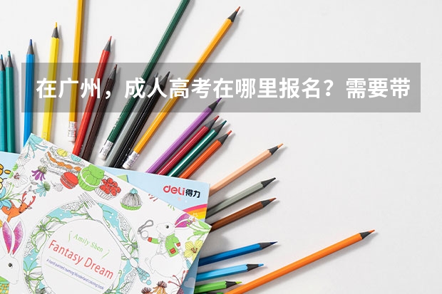 在广州，成人高考在哪里报名？需要带的证件是什么？