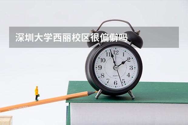 深圳大学西丽校区很偏僻吗