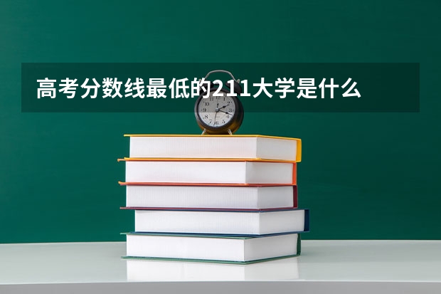 高考分数线最低的211大学是什么