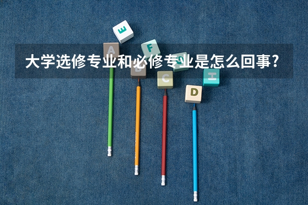 大学选修专业和必修专业是怎么回事?