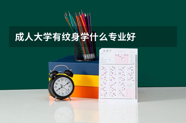 成人大学有纹身学什么专业好