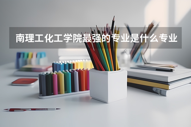 南理工化工学院最强的专业是什么专业