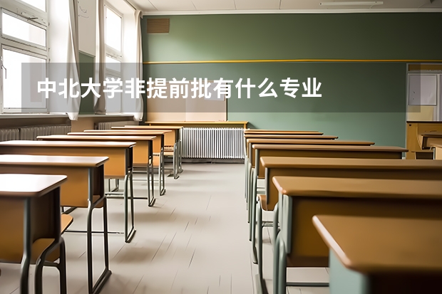 中北大学非提前批有什么专业