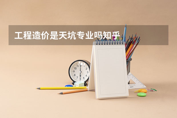 工程造价是天坑专业吗知乎